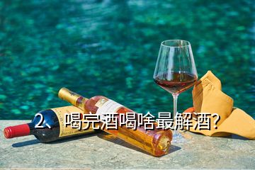 2、喝完酒喝啥最解酒？