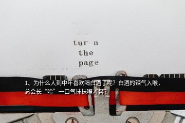 1、为什么人到中年喜欢喝白酒了呢？白酒的辣气入喉，总会长“哈”一口气抹抹嘴才爽？