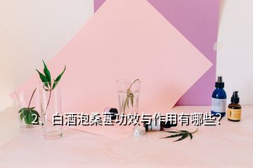 2、白酒泡桑葚功效与作用有哪些？