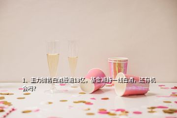 1、主力抛售白酒股逾13亿，基金减持一线白酒，还有机会吗？