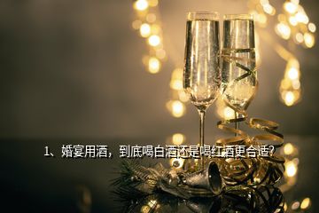 1、婚宴用酒，到底喝白酒还是喝红酒更合适？