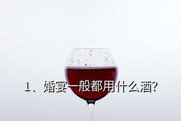 1、婚宴一般都用什么酒？