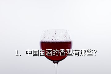 1、中国白酒的香型有那些？