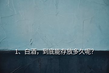 1、白酒，到底能存放多久呢？