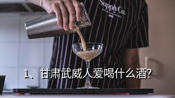 1、甘肃武威人爱喝什么酒？