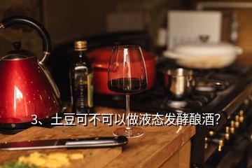 3、土豆可不可以做液态发酵酿酒？