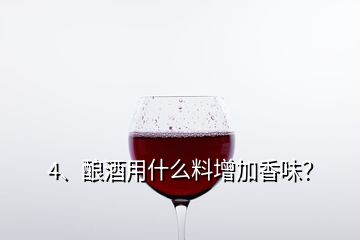 4、酿酒用什么料增加香味？