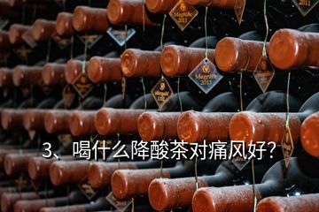 3、喝什么降酸茶对痛风好？