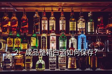 2、成品整箱白酒如何保存？