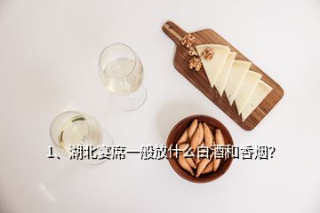 1、湖北宴席一般放什么白酒和香烟？