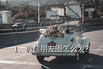 1、微信朋友圈怎么发？