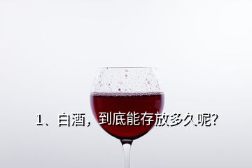 1、白酒，到底能存放多久呢？