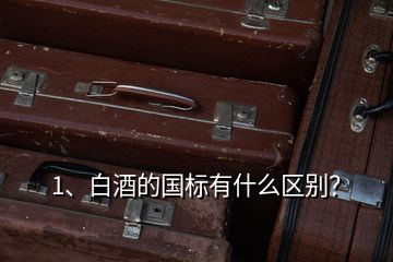 1、白酒的国标有什么区别？