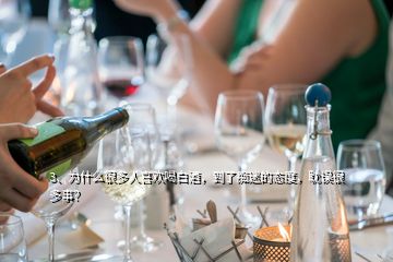 3、为什么很多人喜欢喝白酒，到了痴迷的态度，耽误很多事？