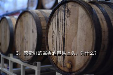 3、感觉好的酱香酒容易上头，为什么？