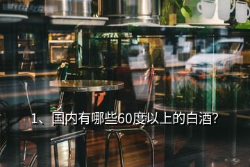 1、国内有哪些60度以上的白酒？