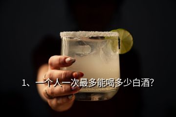 1、一个人一次最多能喝多少白酒？