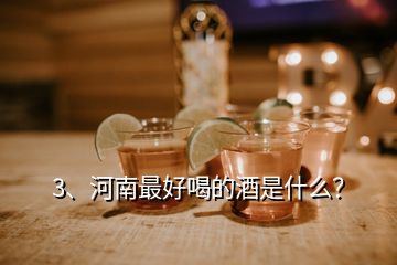 3、河南最好喝的酒是什么？