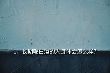 1、长期喝白酒的人身体会怎么样？