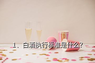 1、白酒执行标准是什么？