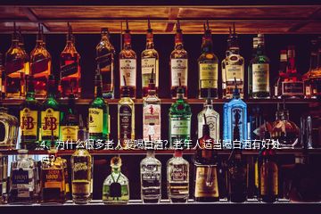 4、为什么很多老人爱喝白酒？老年人适当喝白酒有好处吗？