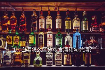 1、白酒怎么区分粮食酒和勾兑酒？