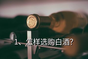 1、怎样选购白酒？