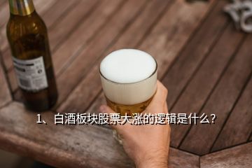 1、白酒板块股票大涨的逻辑是什么？