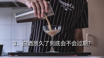 3、白酒放久了到底会不会过期？