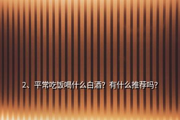 2、平常吃饭喝什么白酒？有什么推荐吗？