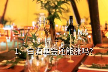 1、白酒基金还能涨吗？