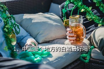 1、中国哪个地方的白酒最好喝？