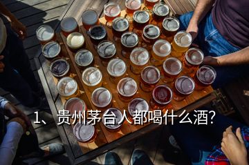 1、贵州茅台人都喝什么酒？