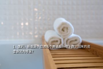 1、医药，新能源，白酒各个赛道股持续下跌，出来的资金会流向哪里？