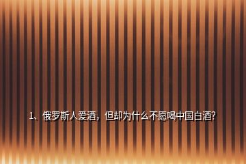 1、俄罗斯人爱酒，但却为什么不愿喝中国白酒？