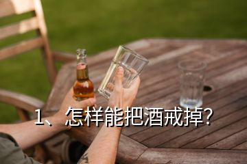 1、怎样能把酒戒掉？