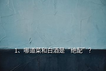 1、哪道菜和白酒是“绝配”？