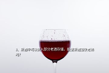 3、新酒中可以倒入部分老酒存储，能使新酒加快老熟吗？