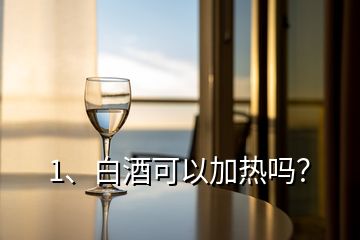 1、白酒可以加热吗？