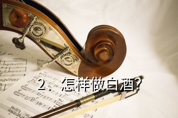 2、怎样做白酒？