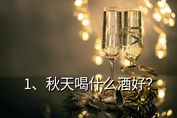 1、秋天喝什么酒好？