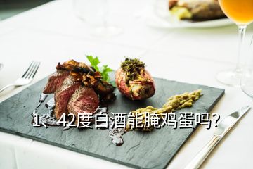 1、42度白酒能腌鸡蛋吗？