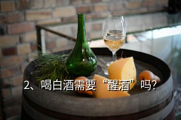 2、喝白酒需要“醒酒”吗？