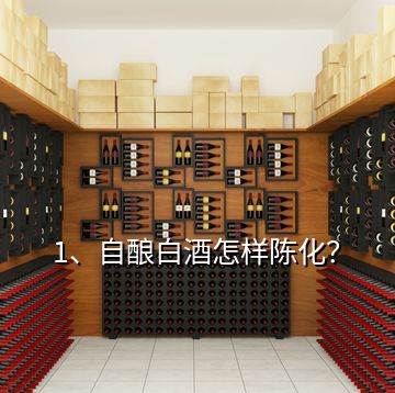 1、自酿白酒怎样陈化？