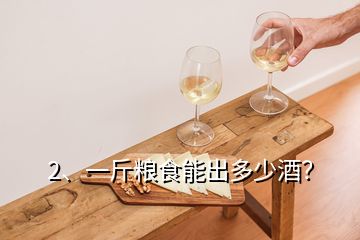 2、一斤粮食能出多少酒？