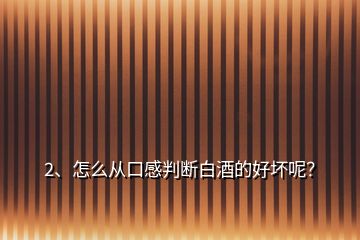 2、怎么从口感判断白酒的好坏呢？