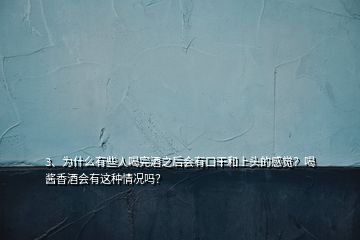 3、为什么有些人喝完酒之后会有口干和上头的感觉？喝酱香酒会有这种情况吗？