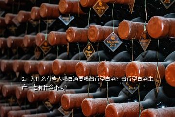 2、为什么有些人喝白酒要喝酱香型白酒？酱香型白酒生产工艺有什么不同？