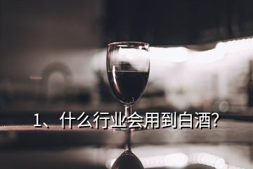 1、什么行业会用到白酒？