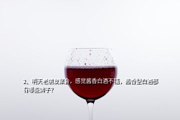 2、明天老朋友聚会，感觉酱香白酒不错，酱香型白酒都有哪些牌子？